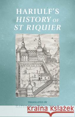 Hariulf's History of St Riquier Kathleen Thompson 9781526199799 Manchester University Press