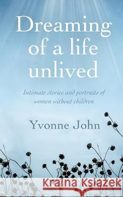 Dreaming Of the Life Unlived: Intimate Stories and Portraits of Women Without Children Yvonne John, Design For Writers, Design For Writers, Margaret Hunter 9781526201218