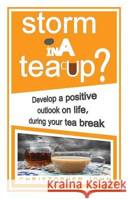 Storm in a Teacup?: Develop a Positive Outlook on Life, During Your Tea Break Christopher John 9781526202925 Inspiring Aspiration