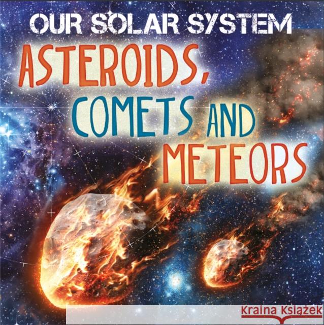 Our Solar System: Asteroids, Comets and Meteors Mary-Jane Wilkins 9781526302861