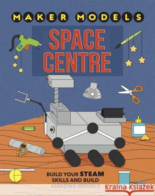 Maker Models: Space Centre Anna Claybourne   9781526307118 Hachette Children's Group