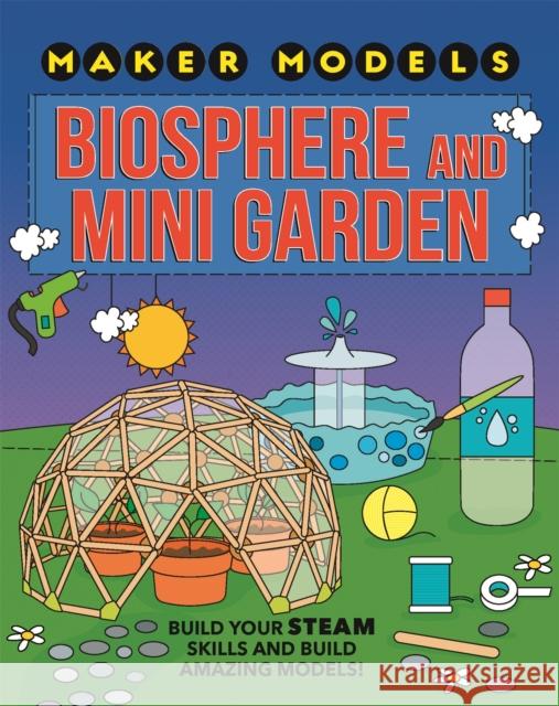 Maker Models: Biosphere and Mini-garden Anna Claybourne 9781526307460