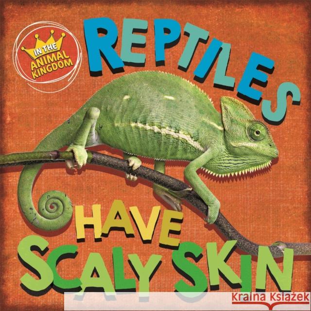 In the Animal Kingdom: Reptiles Have Scaly Skin Sarah Ridley 9781526309310 Hachette Children's Group