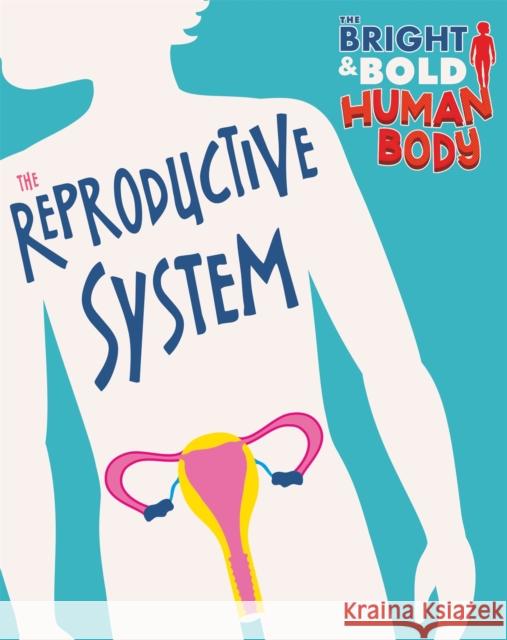 The Bright and Bold Human Body: The Reproductive System Sonya Newland   9781526310453 Hachette Children's Group