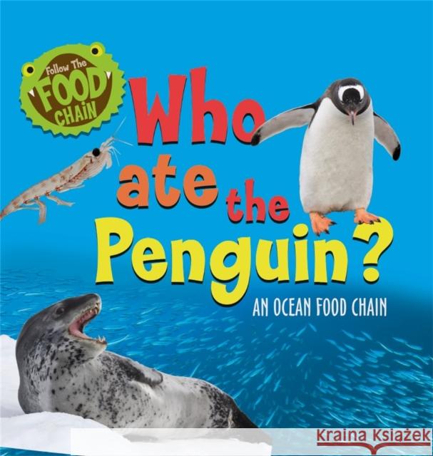 Follow the Food Chain: Who Ate the Penguin?: An Ocean Food Chain Sarah Ridley 9781526312075