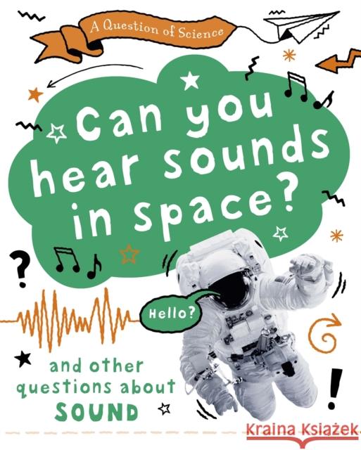 A Question of Science: Can you hear sounds in space? And other questions about sound Anna Claybourne 9781526312563