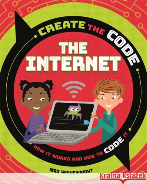 Create the Code: The Internet Max Wainewright 9781526313591 Hachette Children's Group