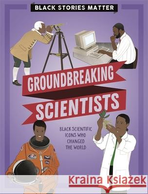 Black Stories Matter: Groundbreaking Scientists J.P. Miller 9781526313812 Hachette Children's Group