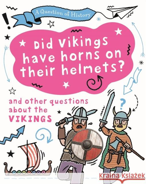 A Question of History: Did Vikings wear horns on their helmets? And other questions about the Vikings Tim Cooke 9781526315311