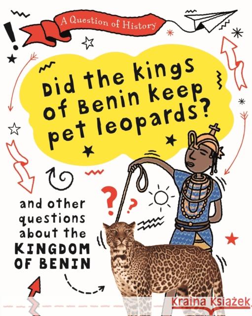 A Question of History: Did the kings of Benin keep pet leopards? And other questions about the kingdom of Benin Tim Cooke 9781526315397
