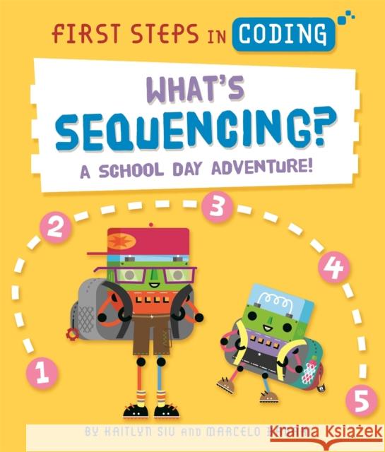 First Steps in Coding: What's Sequencing?: A school-day adventure! Kaitlyn Siu 9781526315731