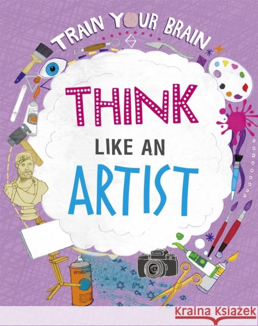 Train Your Brain: Think Like an Artist Alex Woolf 9781526316554 Hachette Children's Group