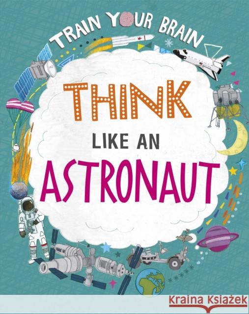 Train Your Brain: Think Like an Astronaut Alex Woolf 9781526316592 Hachette Children's Group