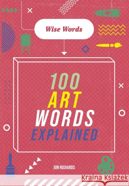 Wise Words: 100 Art Words Explained Jon Richards 9781526317032