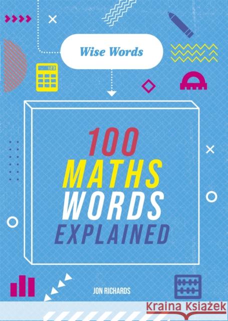 Wise Words: 100 Maths Words Explained Jon Richards 9781526317049