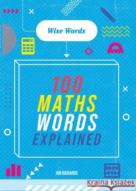 Wise Words: 100 Maths Words Explained Jon Richards 9781526317056