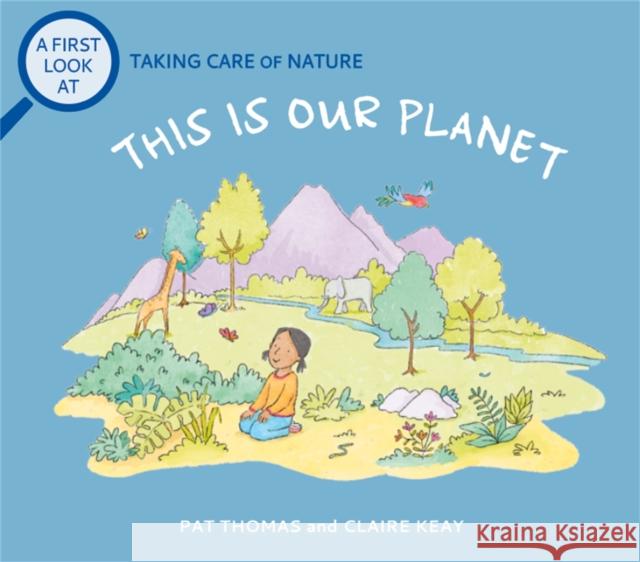 A First Look At: Taking Care of Nature: This is our Planet Pat Thomas 9781526317513 Hachette Children's Group