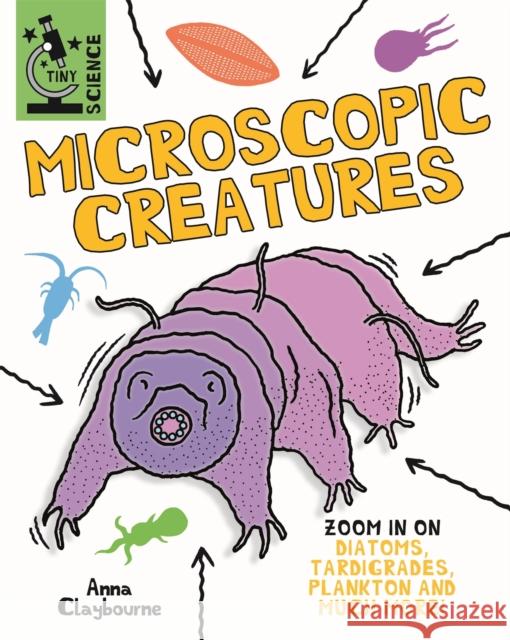 Tiny Science: Microscopic Creatures Anna Claybourne 9781526317872 Hachette Children's Group