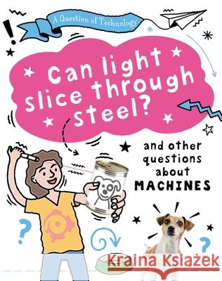 A Question of Technology: Can Light Slice Through Steel?: And other questions about machines Gifford, Clive 9781526320100