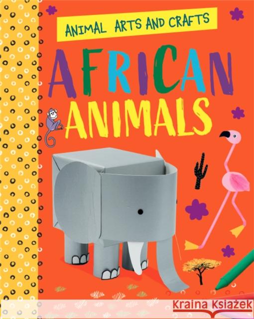 Animal Arts and Crafts: African Animals Annalees Lim 9781526320681 Hachette Children's Group