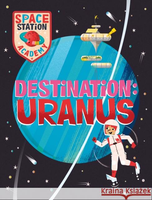 Space Station Academy: Destination Uranus Sally Spray 9781526320933 Hachette Children's Group