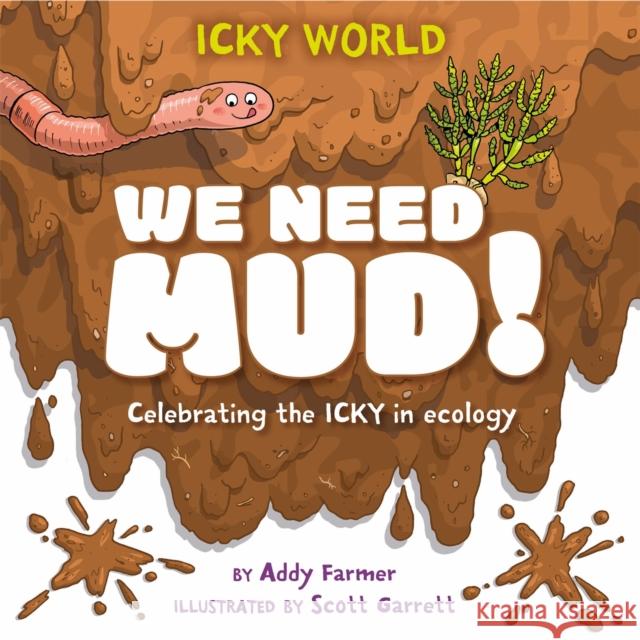 Icky World: We Need MUD!: Celebrating the icky but important parts of Earth's ecology Addy Farmer 9781526322982 Hachette Children's Group
