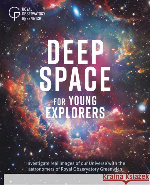 Deep Space for Young Explorers: Investigate real images of our Universe with the astronomers of Royal Observatory Greenwich Royal Observatory Greenwich 9781526330734 Hachette Children's Group