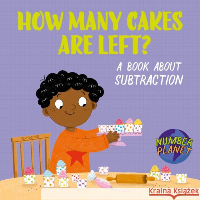 Number Planet: How Many Cakes are Left?: A book about subtraction Spilsbury, Louise 9781526330871
