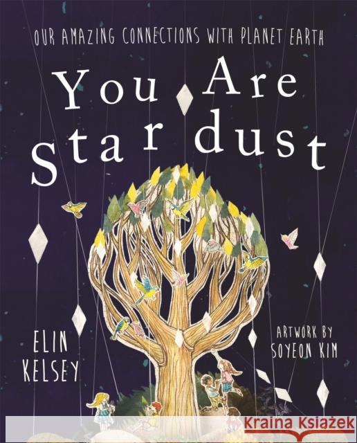You are Stardust: Our Amazing Connections With Planet Earth Kelsey, Elin 9781526360342 Hachette Children's Group