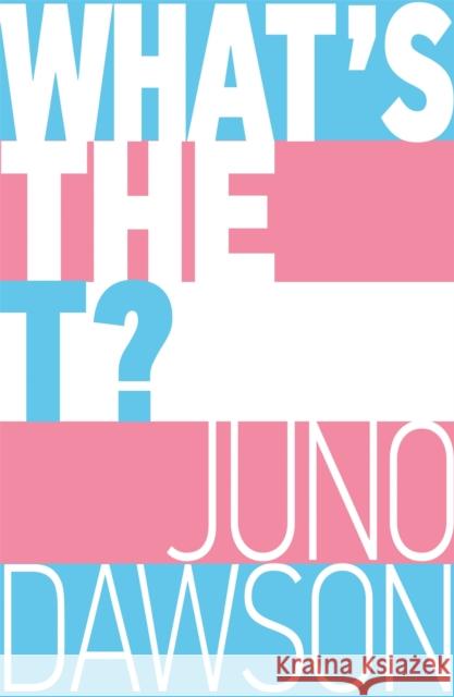 What's the T?: The no-nonsense guide to all things trans and/or non-binary for teens Juno Dawson 9781526362827