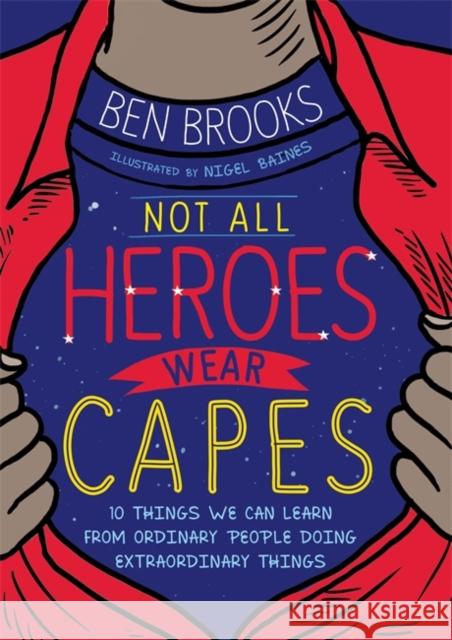 Not All Heroes Wear Capes: 10 Things We Can Learn From the Ordinary People Doing Extraordinary Things Ben Brooks 9781526362896