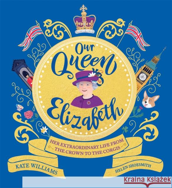 Our Queen Elizabeth: Her Extraordinary Life from the Crown to the Corgis Kate Williams 9781526363312