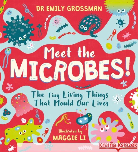 Meet the Microbes!: The Tiny Living Things That Mould Our Lives Dr Emily Grossman 9781526363565
