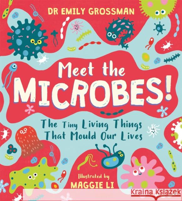 Meet the Microbes!: The Tiny Living Things That Mould Our Lives Dr Emily Grossman 9781526363572