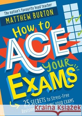 How to Ace Your Exams: 25 secrets to stress-free revision and passing your exams Matthew Burton 9781526364081 Hachette Children's Group