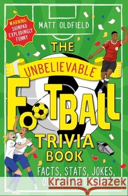 The Unbelievable Football Trivia Book: Facts, Stats, Jokes, Quizzes and More Matt Oldfield 9781526364296