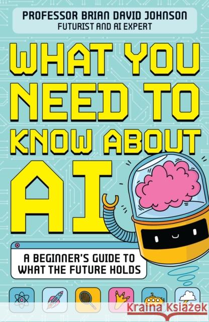 What You Need to Know About AI: A beginner’s guide to what the future holds Brian David Johnson 9781526366788