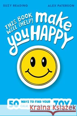 This Book Will (Help) Make You Happy: 50 Ways to Find Some Calm, Build Your Confidence and Make Yourself Smile Suzy Reading 9781526368126
