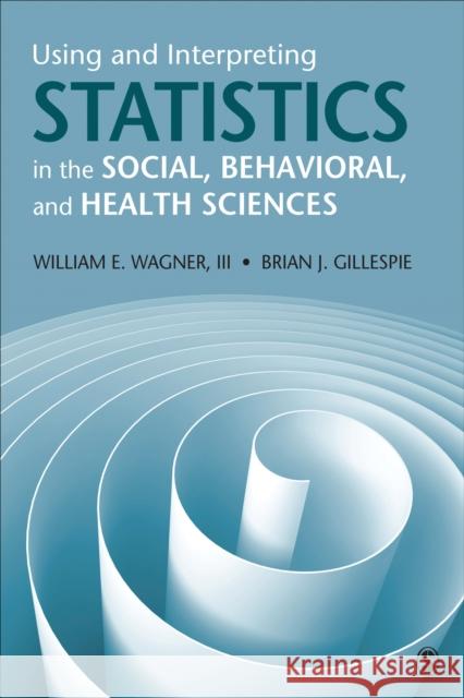 Using and Interpreting Statistics in the Social, Behavioral, and Health Sciences William E. Wagner Brian Joseph Gillespie 9781526402493