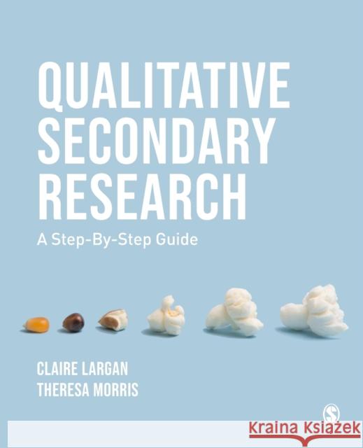 Qualitative Secondary Research: A Step-By-Step Guide Theresa M. (University College Birmingham, UK) Morris 9781526410986