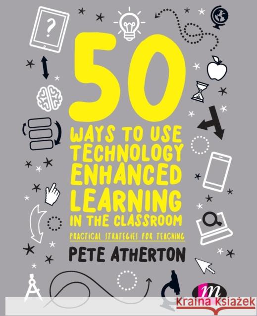 50 Ways to Use Technology Enhanced Learning in the Classroom: Practical Strategies for Teaching Peter Atherton 9781526424143