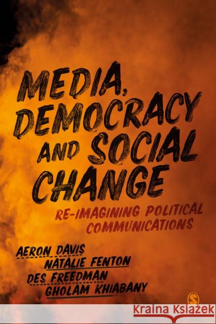 Media, Democracy and Social Change: Re-Imagining Political Communications Aeron Davis Natalie Fenton Gholam Khiabany 9781526456953 Sage Publications Ltd