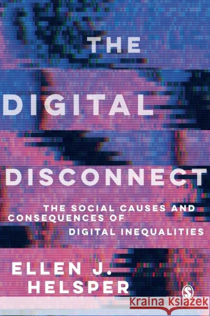 The Digital Disconnect: The Social Causes and Consequences of Digital Inequalities Ellen (London School of Economics and Political Science, UK) Helsper 9781526463401