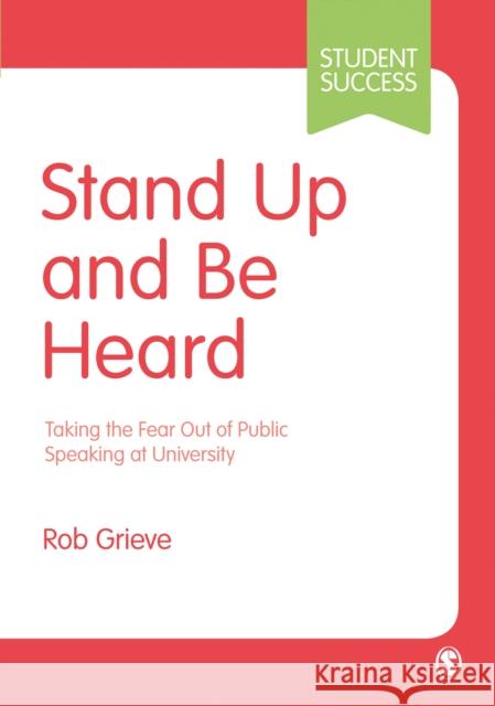 Stand Up and Be Heard: Taking the Fear Out of Public Speaking at University Rob Grieve 9781526463609