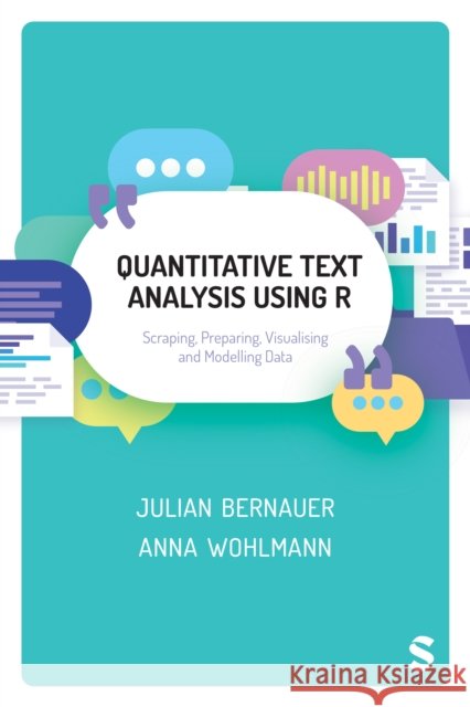 Quantitative Text Analysis Using R: Scraping, Preparing, Visualising and Modelling Data Julian Bernauer Anna Wohlmann 9781526467010