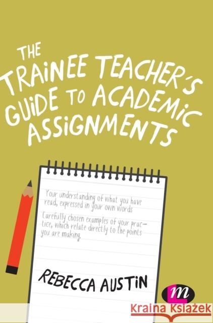 The Trainee Teacher's Guide to Academic Assignments Rebecca Austin 9781526470607