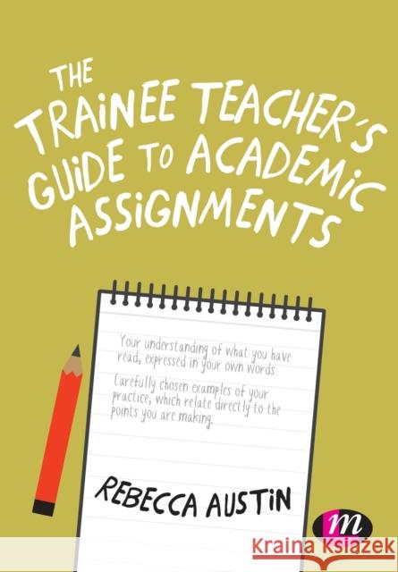 The Trainee Teacher's Guide to Academic Assignments Rebecca Austin 9781526470614