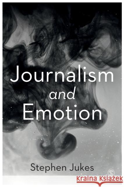 Journalism and Emotion Stephen Jukes 9781526497970 Sage Publications Ltd