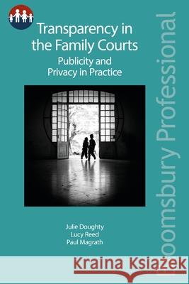 Transparency in the Family Courts: Publicity and Privacy in Practice Julie Doughty Lucy Reed Paul Magrath 9781526503855 Tottel Publishing