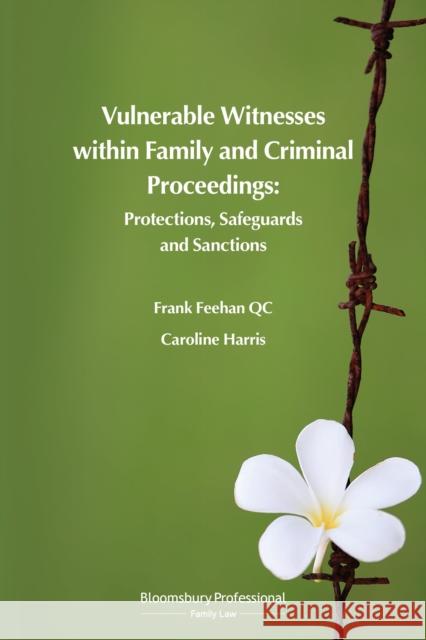 Vulnerable Witnesses Within Family and Criminal Proceedings: Protections, Safeguards and Sanctions Frank Feeha Caroline Harris 9781526507235